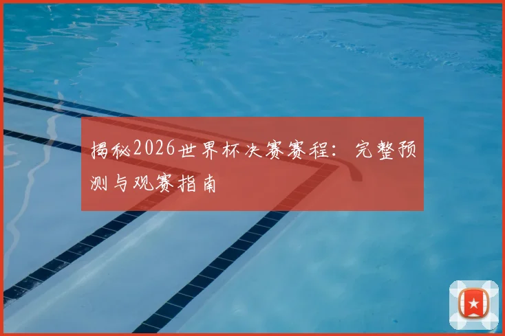 揭秘2026世界杯决赛赛程：完整预测与观赛指南