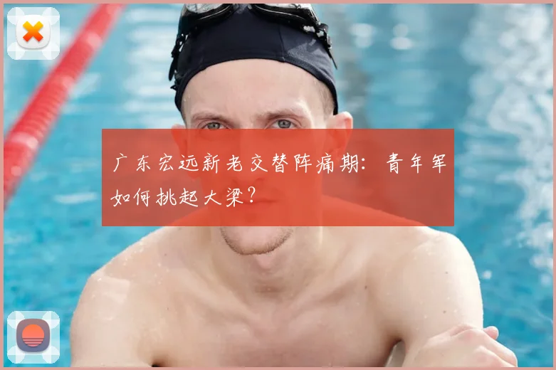 广东宏远新老交替阵痛期：青年军如何挑起大梁？