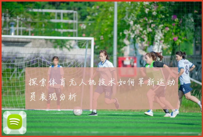 探索体育无人机技术如何革新运动员表现分析