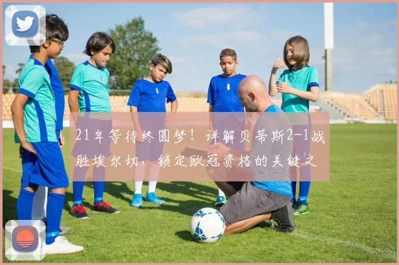 21年等待终圆梦！详解贝蒂斯2-1战胜埃尔切，锁定欧冠资格的关键之战