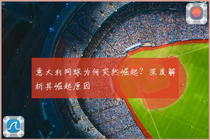 意大利网球为何突然崛起？深度解析其崛起原因