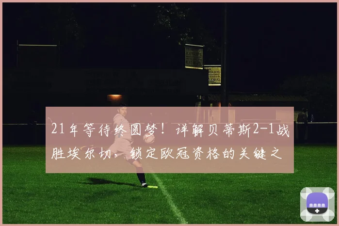 21年等待终圆梦！详解贝蒂斯2-1战胜埃尔切，锁定欧冠资格的关键之战