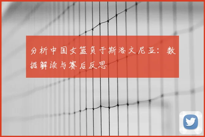 分析中国女篮负于斯洛文尼亚：数据解读与赛后反思