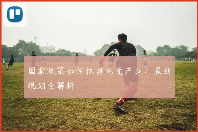国家政策如何扶持电竞产业？最新规划全解析