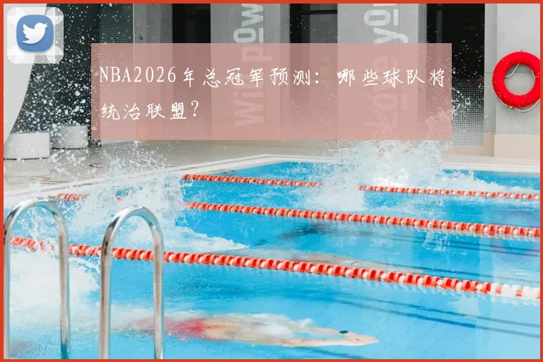 NBA2026年总冠军预测：哪些球队将统治联盟？