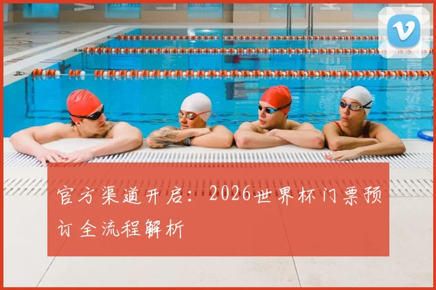 官方渠道开启：2026世界杯门票预订全流程解析