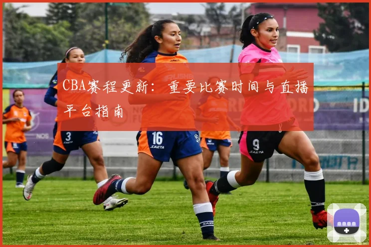 CBA赛程更新：重要比赛时间与直播平台指南