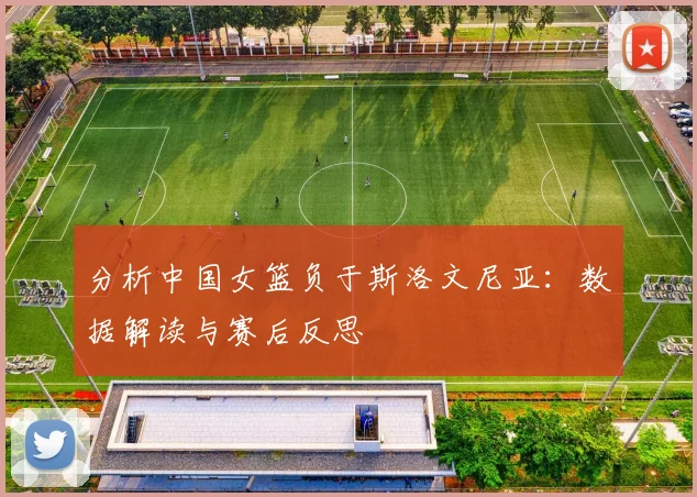 分析中国女篮负于斯洛文尼亚：数据解读与赛后反思