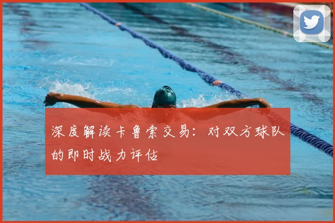 深度解读卡鲁索交易：对双方球队的即时战力评估