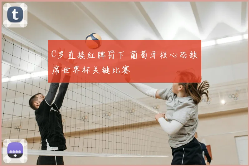 C罗直接红牌罚下 葡萄牙核心恐缺席世界杯关键比赛