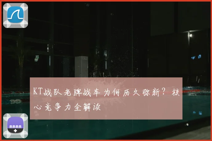KT战队老牌战车为何历久弥新?核心竞争力全解读
