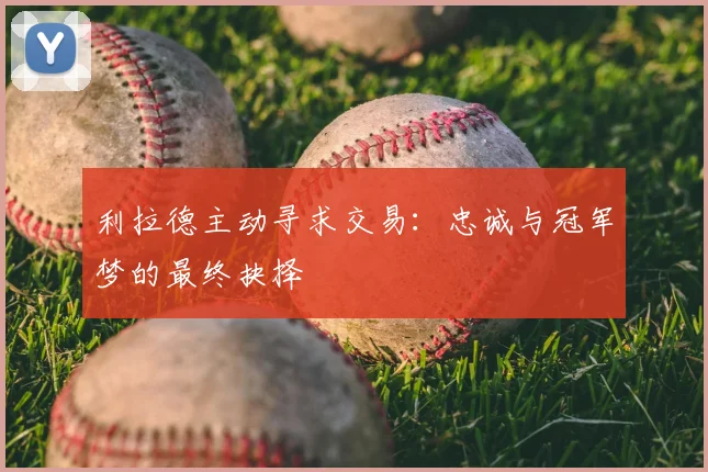 利拉德主动寻求交易：忠诚与冠军梦的最终抉择