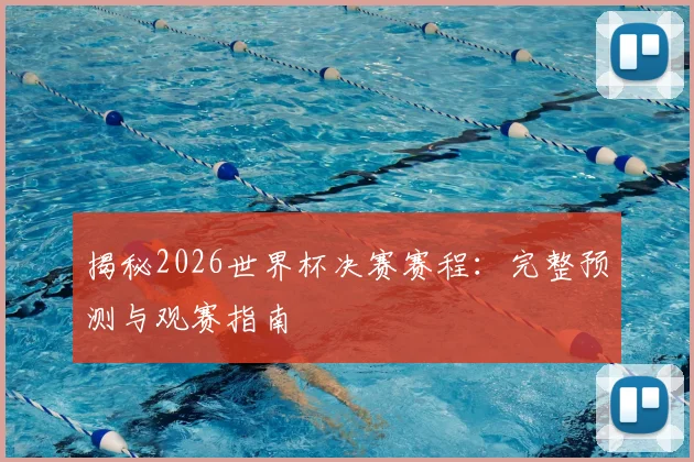揭秘2026世界杯决赛赛程：完整预测与观赛指南